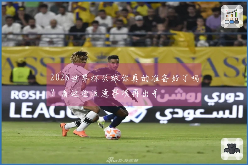 2026世界杯买球你真的准备好了吗？看这些注意事项再出手