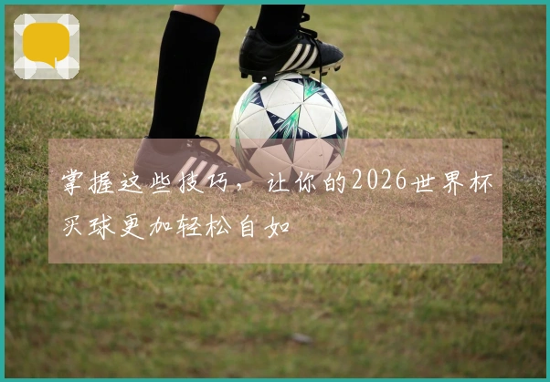 掌握这些技巧，让你的2026世界杯买球更加轻松自如