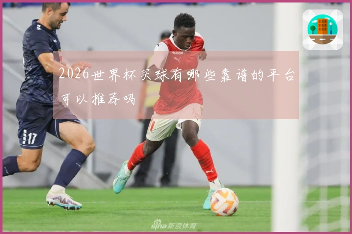 2026世界杯买球有哪些靠谱的平台可以推荐吗