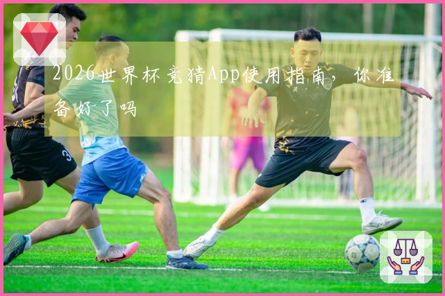 2026世界杯竞猜App使用指南，你准备好了吗