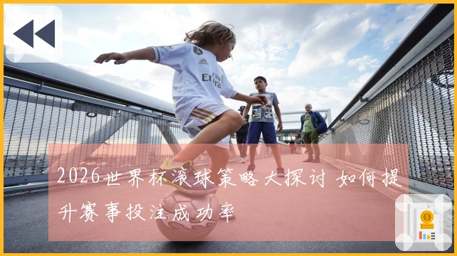2026世界杯滚球策略大探讨 如何提升赛事投注成功率