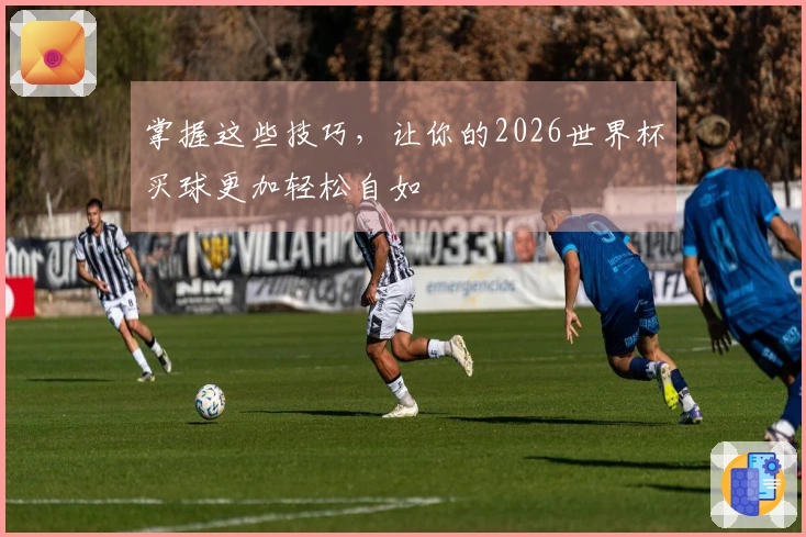 掌握这些技巧，让你的2026世界杯买球更加轻松自如