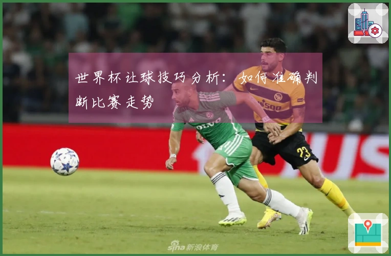 世界杯让球技巧分析：如何准确判断比赛走势