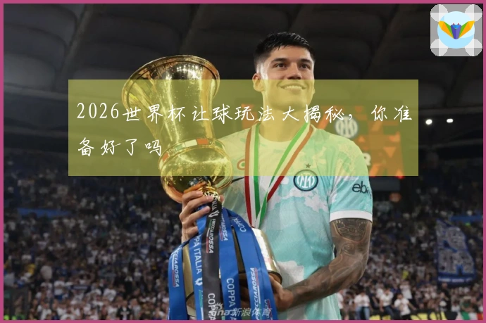 2026世界杯让球玩法大揭秘，你准备好了吗