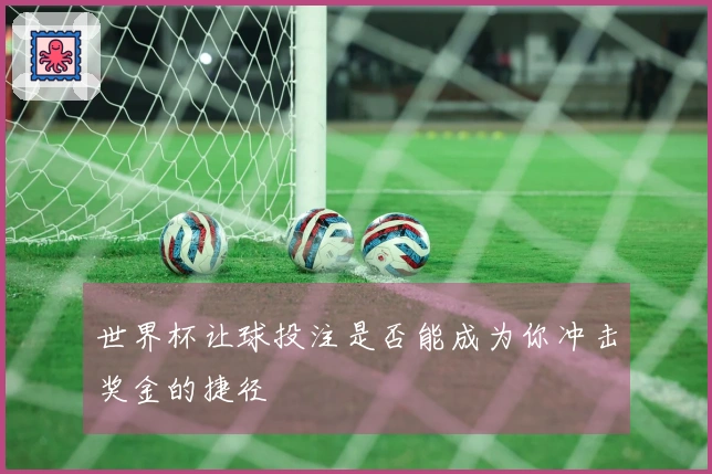 世界杯让球投注是否能成为你冲击奖金的捷径