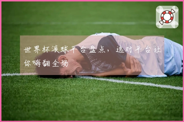 世界杯滚球平台盘点，选对平台让你嗨翻全场