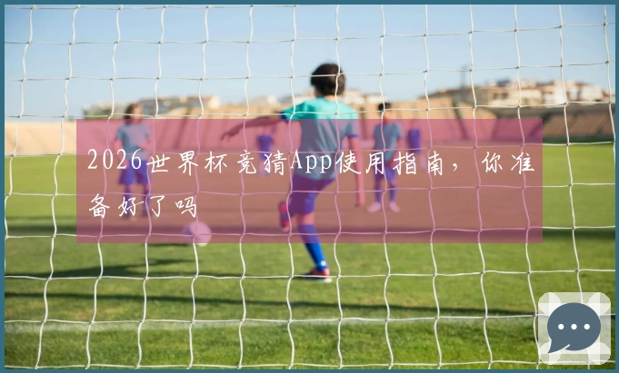 2026世界杯竞猜App使用指南，你准备好了吗