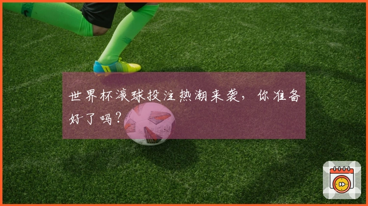世界杯滚球投注热潮来袭，你准备好了吗？