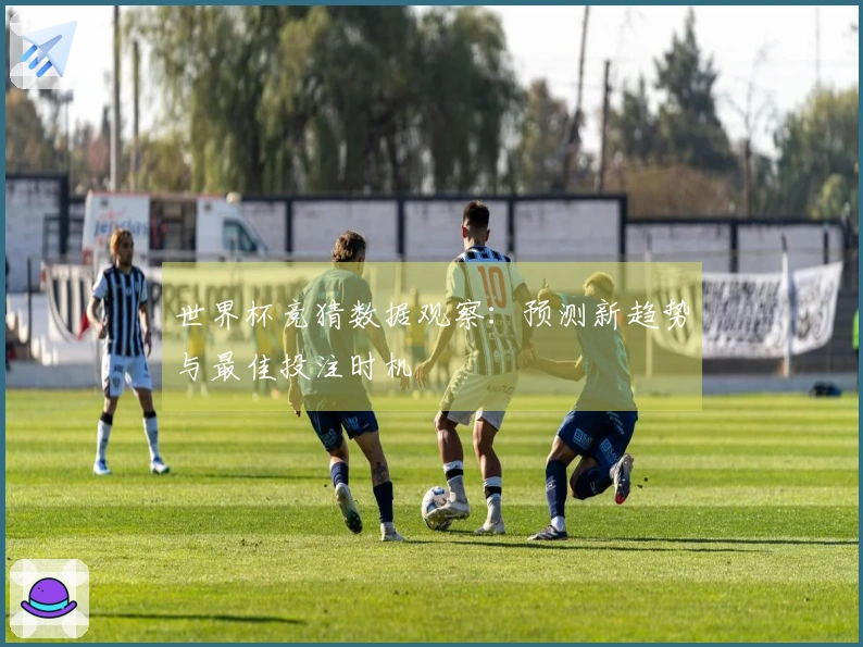 世界杯竞猜数据观察：预测新趋势与最佳投注时机