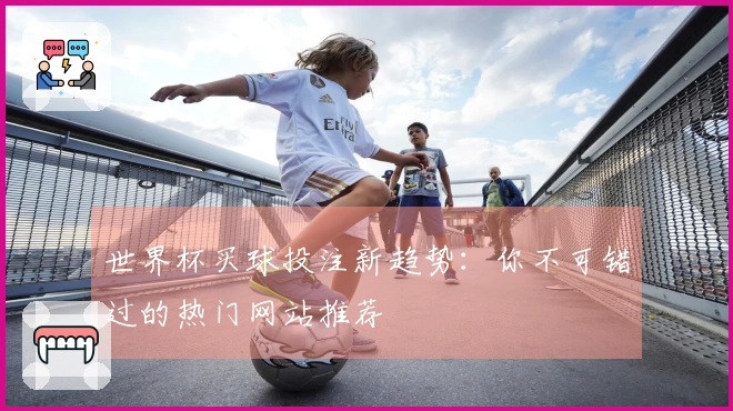 世界杯买球投注新趋势：你不可错过的热门网站推荐